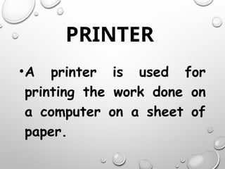 PRINTER
•A printer is used for
printing the work done on
a computer on a sheet of
paper.
 