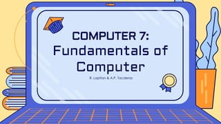 R. Lapitan & A.P. Tacderas
COMPUTER 7:
Fundamentals of
Computer
 