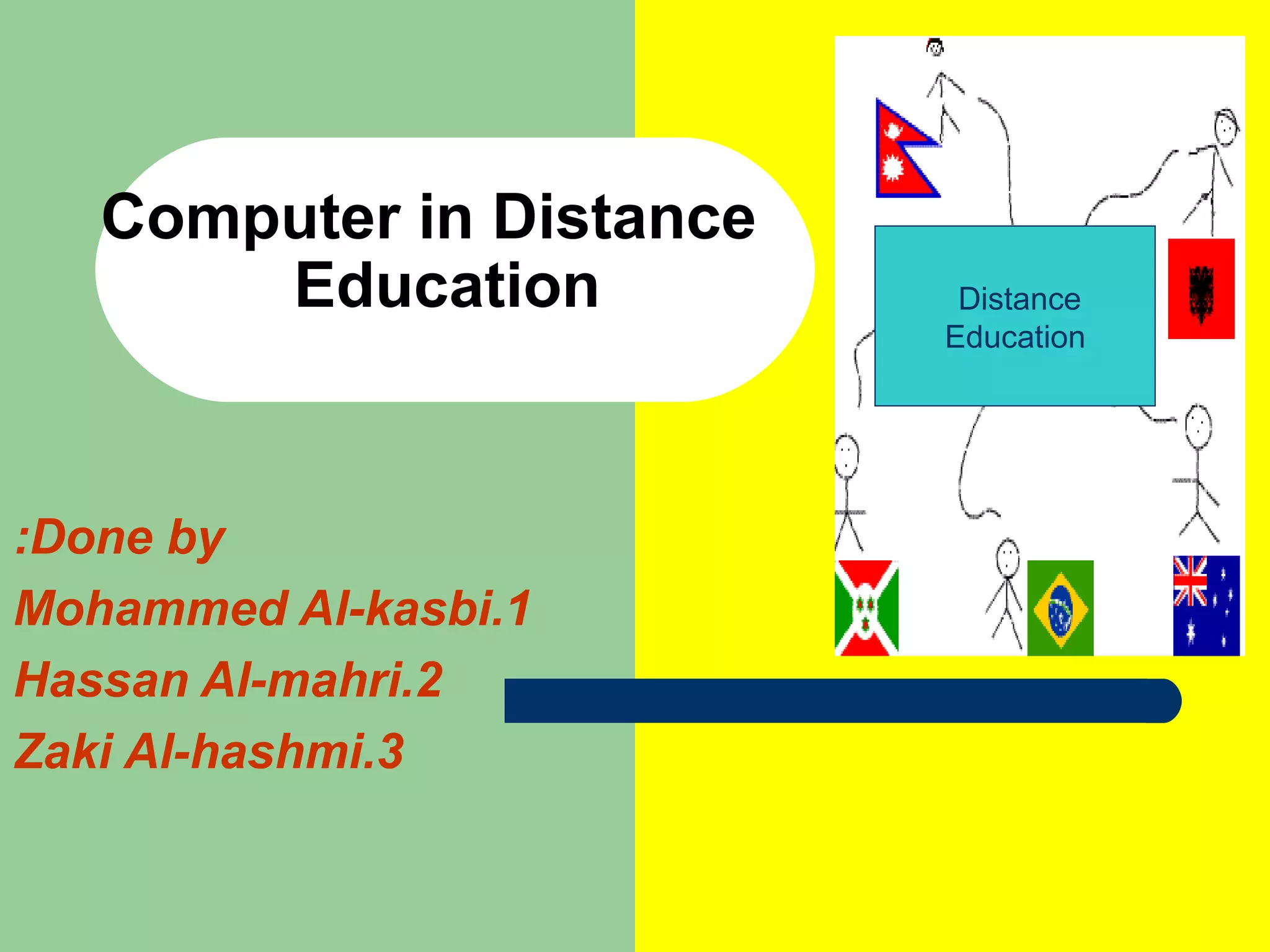 Computer in Distance    Education Done by: 1.Mohammed Al-kasbi 2.Hassan Al-mahri 3.Zaki Al-hashmi Distance  Education 