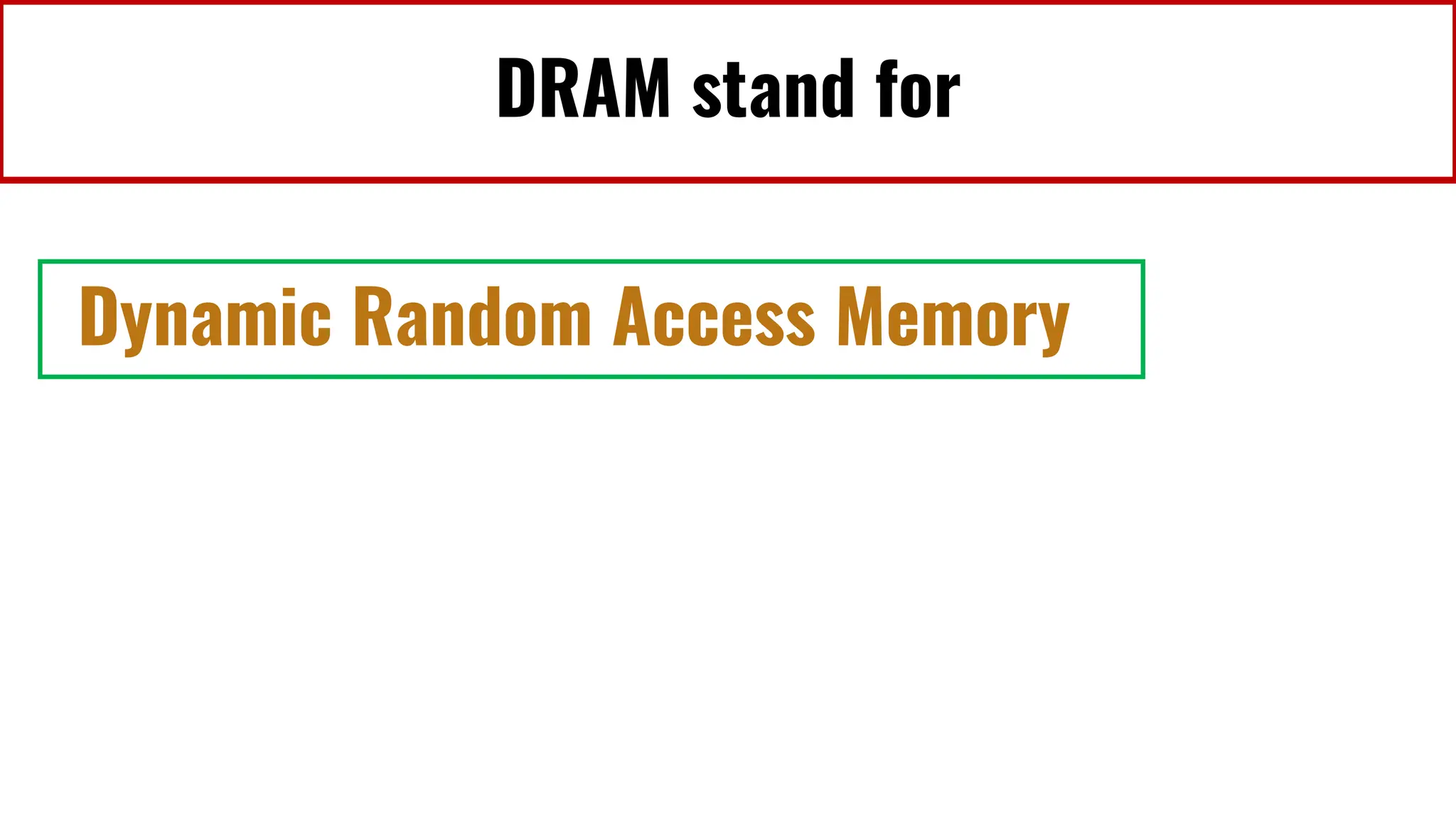 DRAM stand for
Dynamic Random Access Memory
 