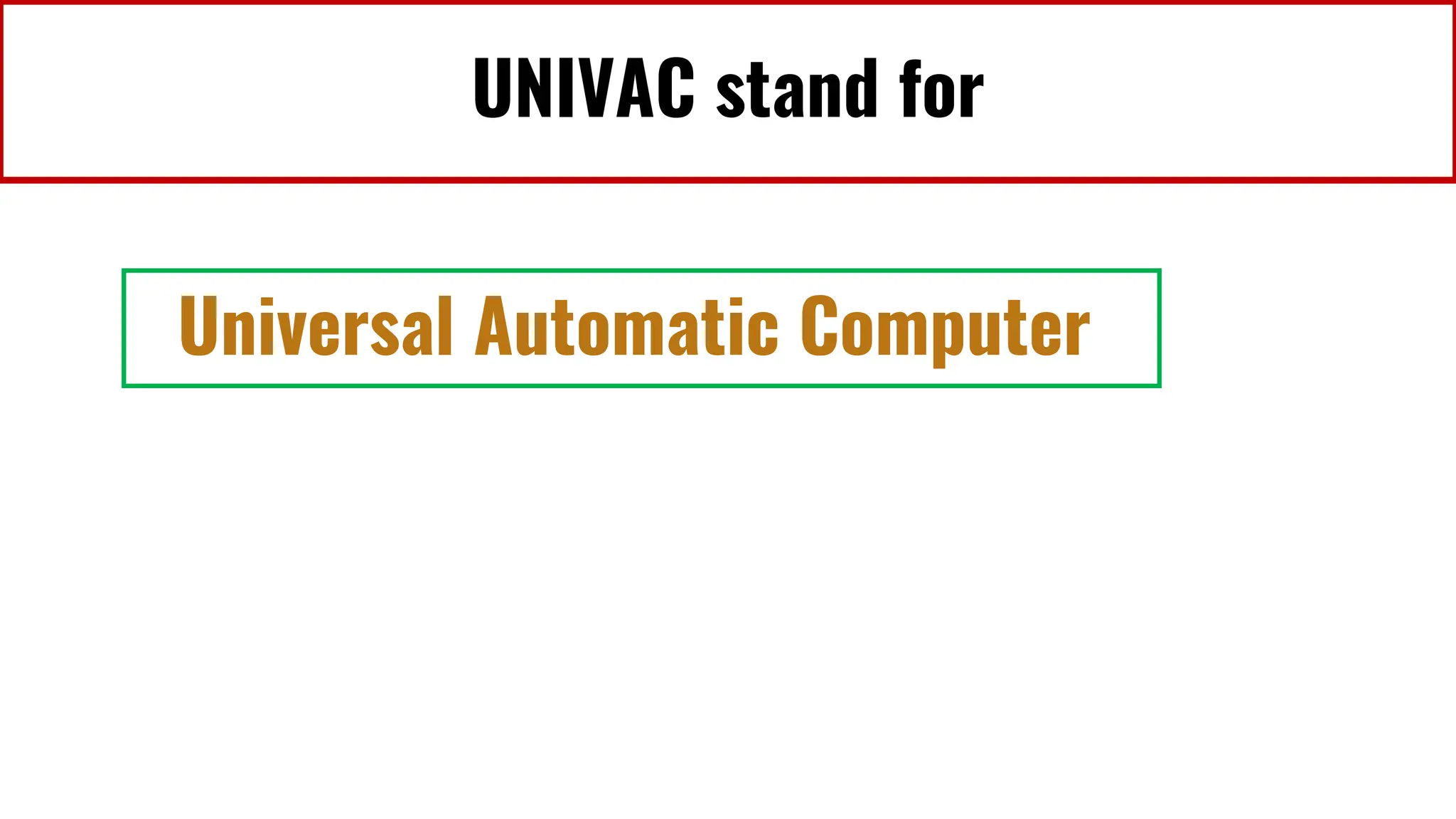 UNIVAC stand for
Universal Automatic Computer
 