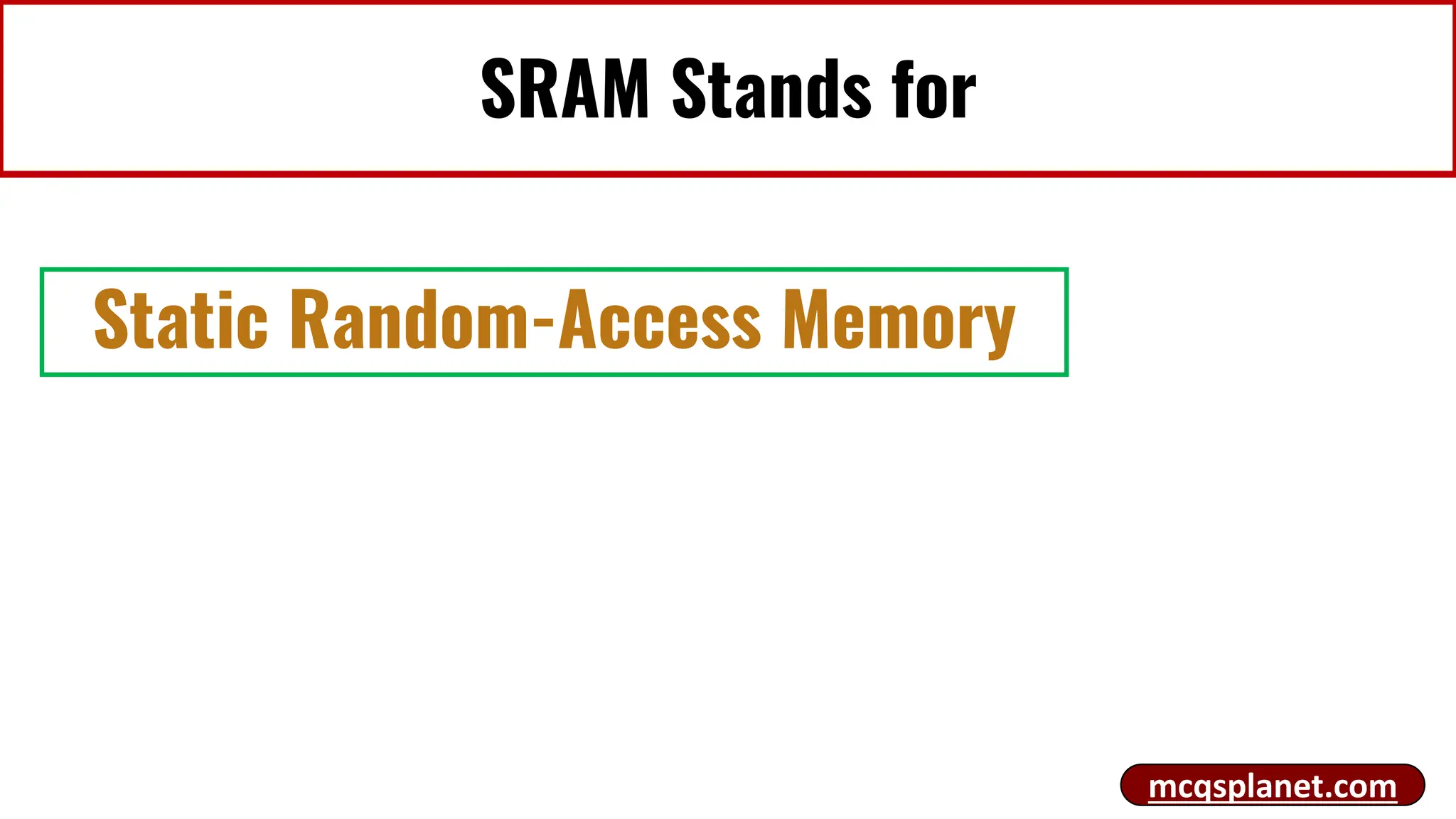 SRAM Stands for
Static Random-Access Memory
mcqsplanet.com
 