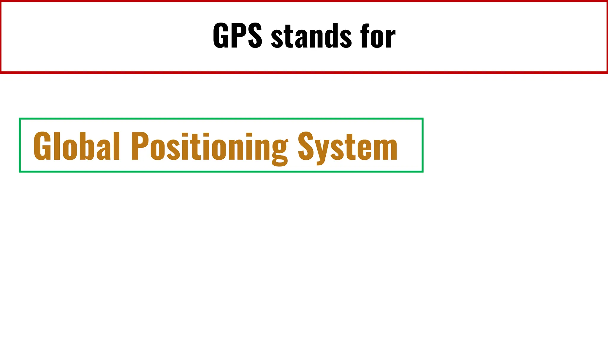GPS stands for
Global Positioning System
 