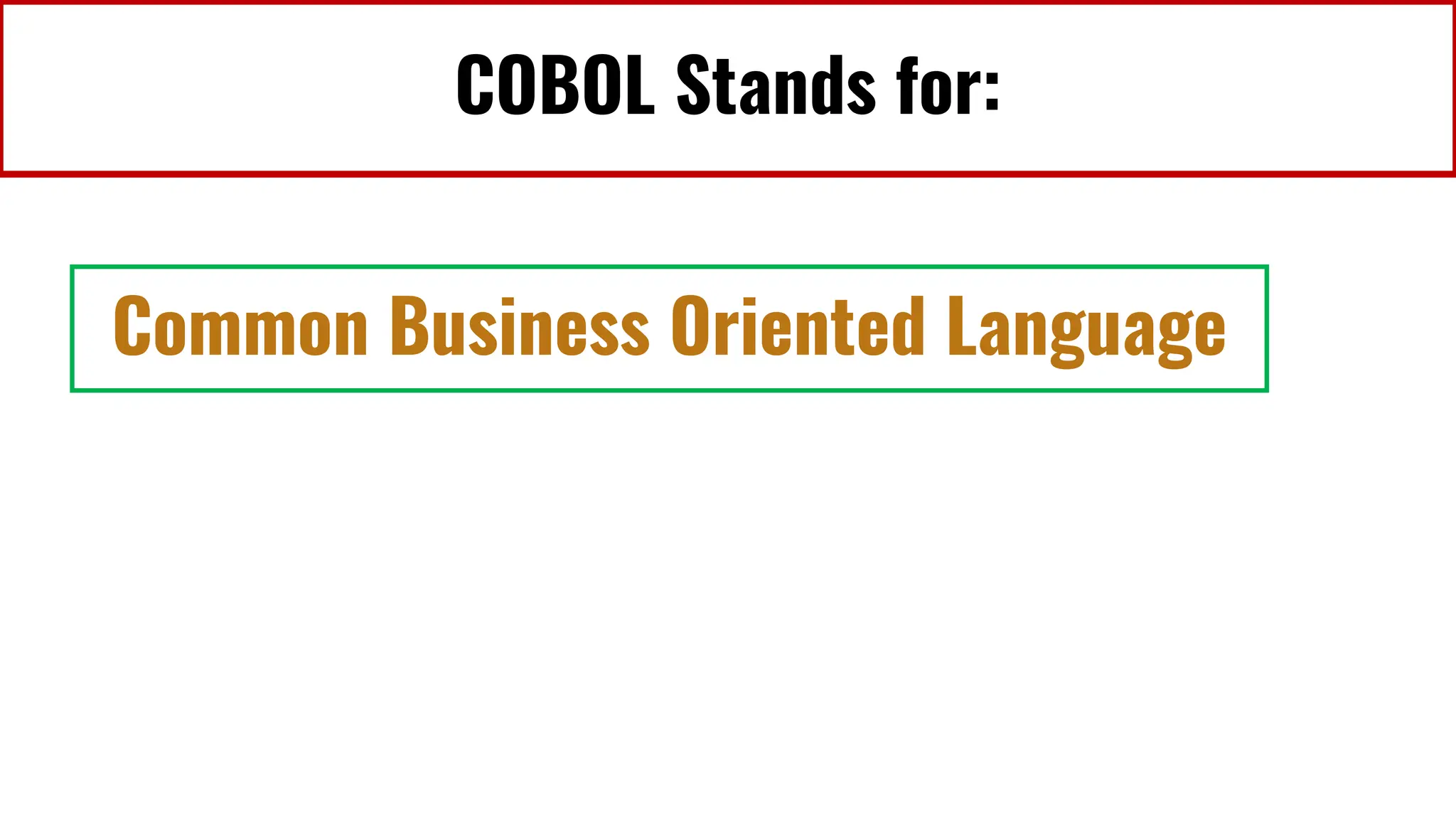 COBOL Stands for:
Common Business Oriented Language
 