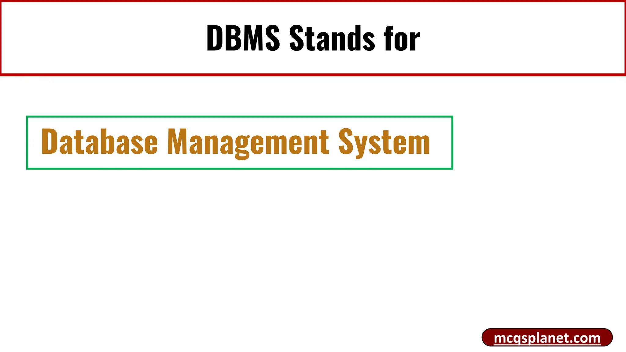 DBMS Stands for
Database Management System
mcqsplanet.com
 