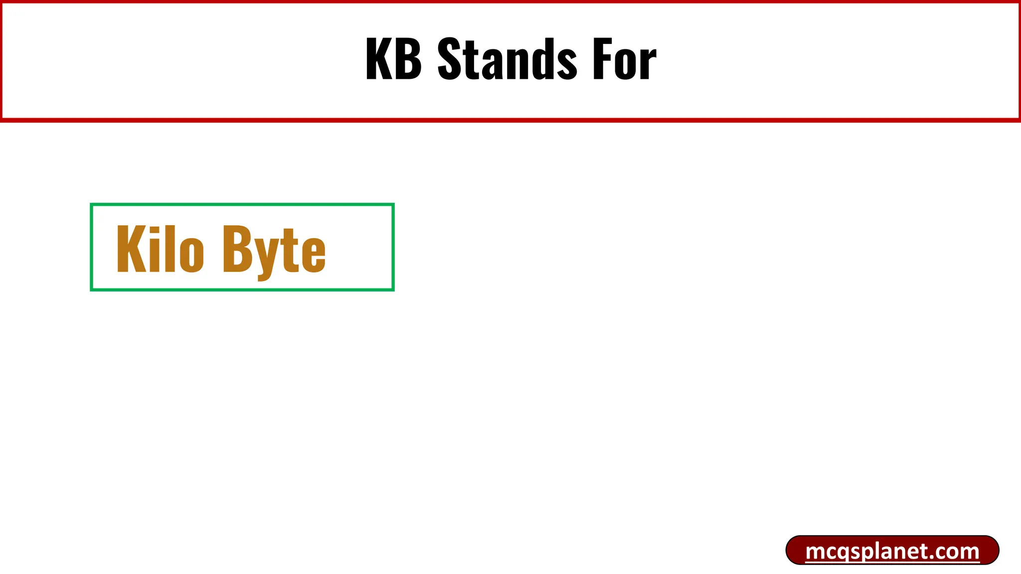 KB Stands For
Kilo Byte
mcqsplanet.com
 