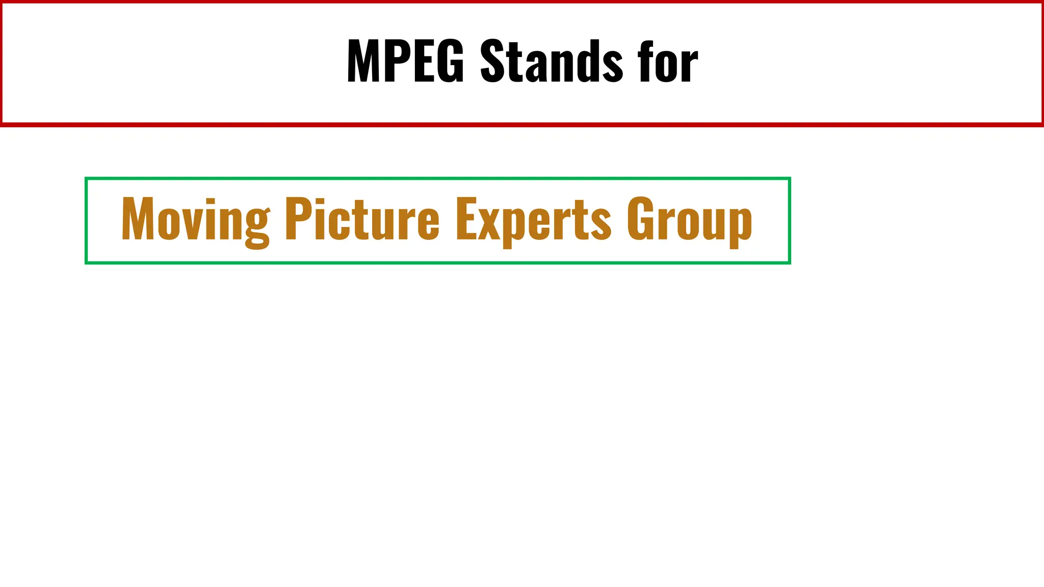 MPEG Stands for
Moving Picture Experts Group
 