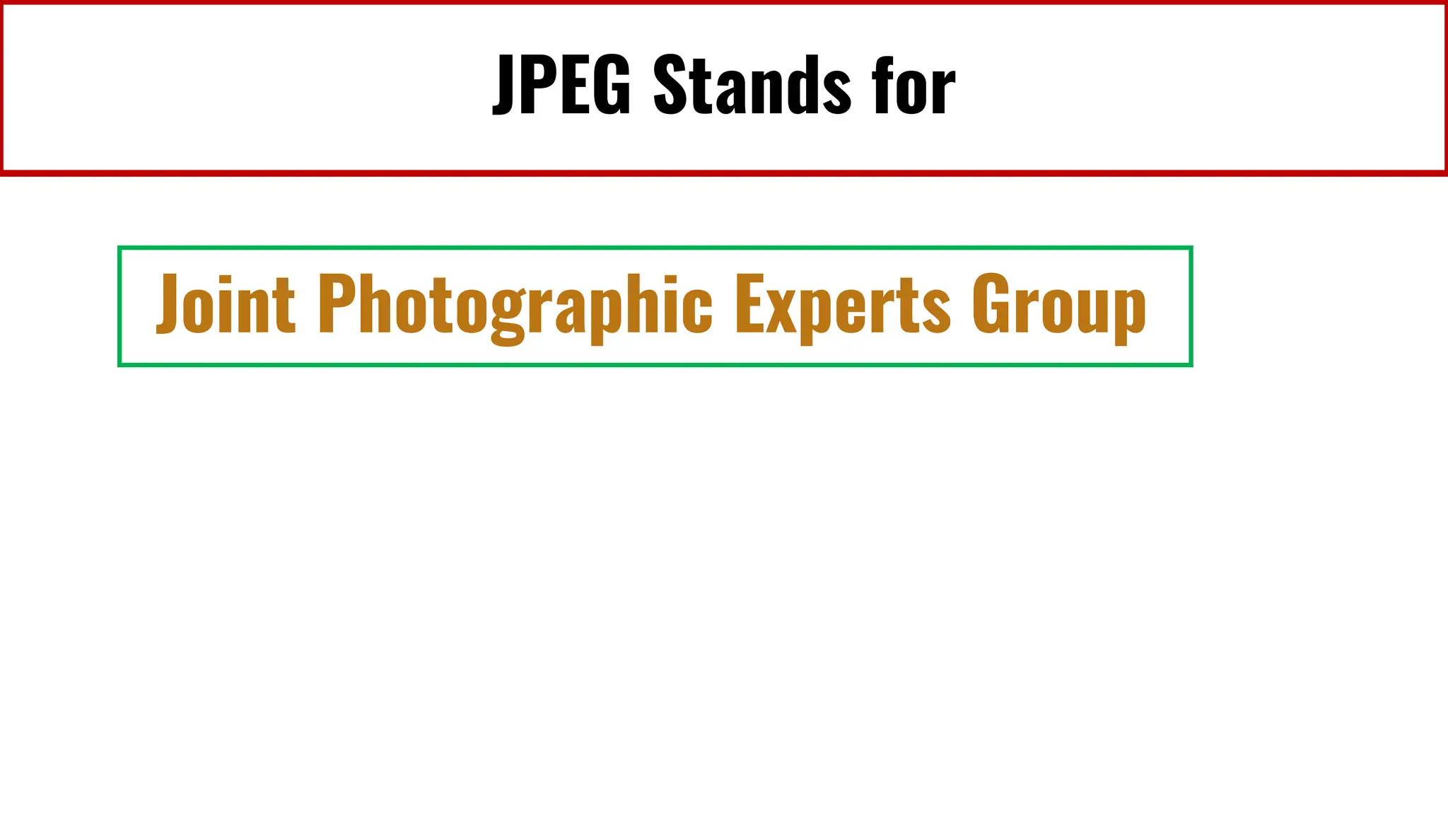 JPEG Stands for
Joint Photographic Experts Group
 