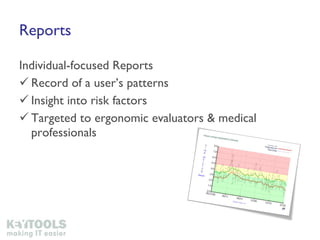 Reports Individual-focused Reports Record of a user’s patterns Insight into risk factors Targeted to ergonomic evaluators & medical professionals 