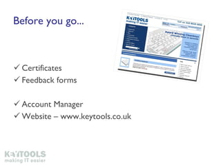 Before you go... Certificates Feedback forms Account Manager Website – www.keytools.co.uk 