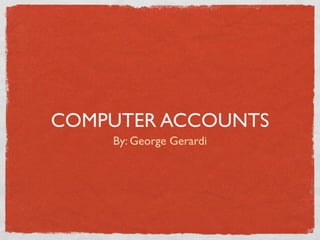 COMPUTER ACCOUNTS
    By: George Gerardi
 