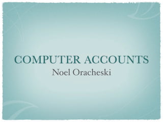 COMPUTER ACCOUNTS
    Noel Oracheski
 