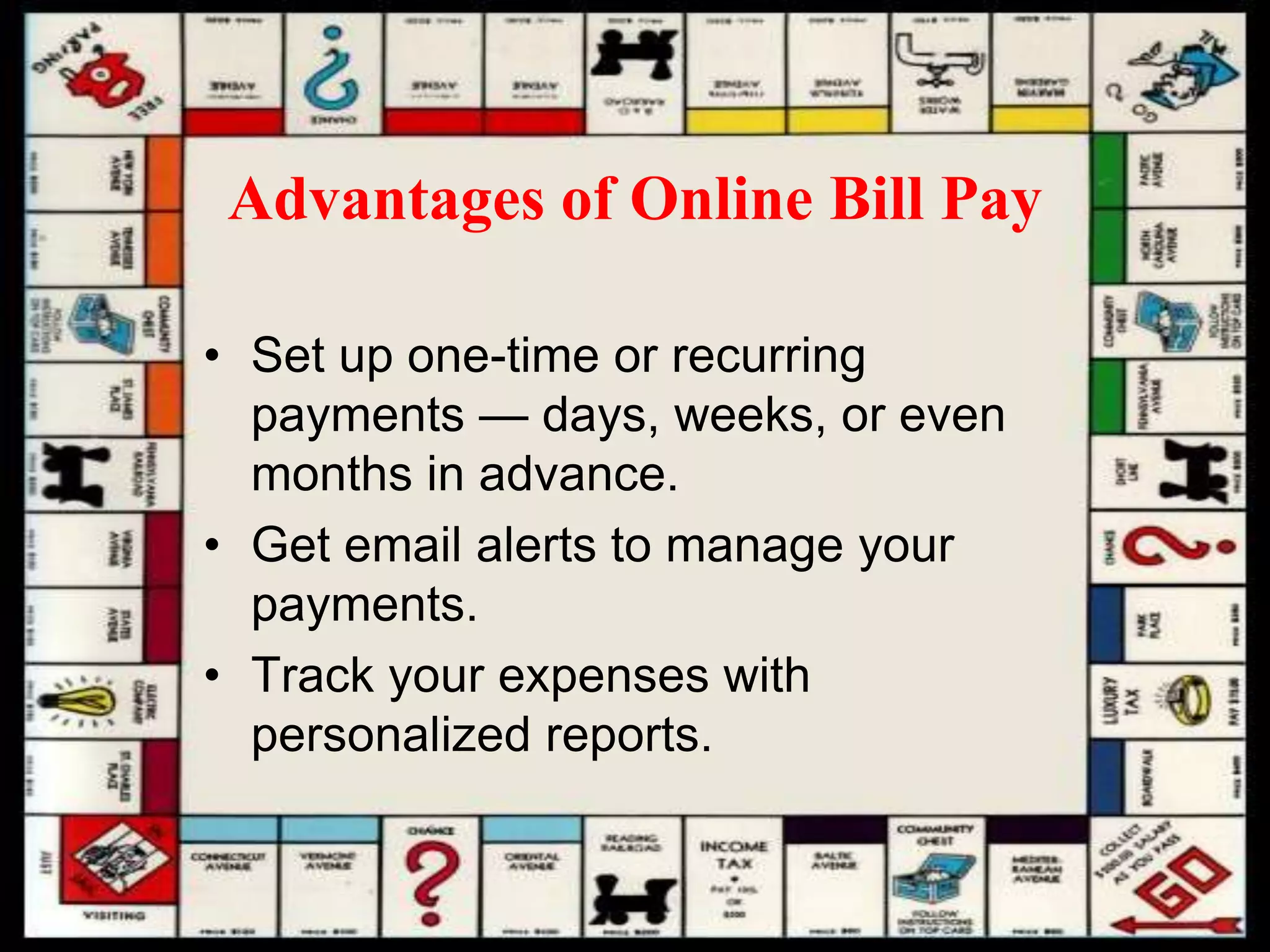 Advantages of Online Bill Pay
• Set up one-time or recurring
payments — days, weeks, or even
months in advance.
• Get email alerts to manage your
payments.
• Track your expenses with
personalized reports.
 