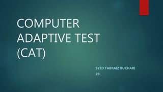 COMPUTER
ADAPTIVE TEST
(CAT)
SYED TABRAIZ BUKHARI
20
 
