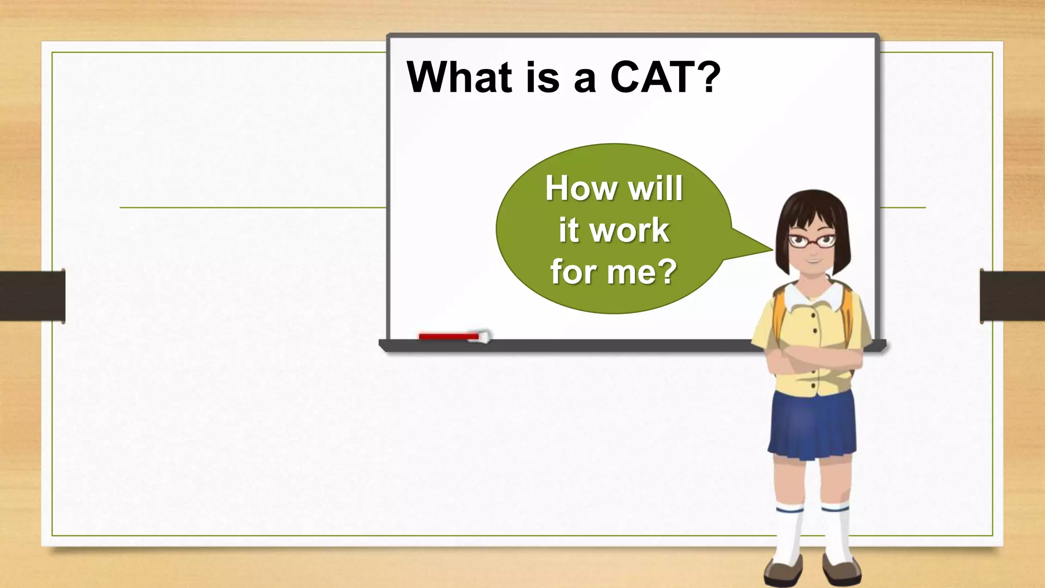 What is a CAT?
How will
it work
for me?
 