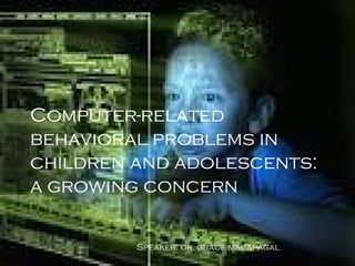 Computer-related
behavioral problems in
children and adolescents:
a growing concern
Speaker: dr. grace macapagal

 