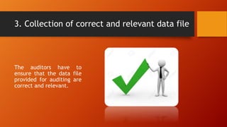 3. Collection of correct and relevant data file
The auditors have to
ensure that the data file
provided for auditing are
correct and relevant.
 