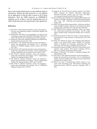 that it must include deﬁnitions for so many different kinds of
information. Without the NIII protocols it is very difﬁcult
for an application to ﬁnd the data it needs in all of these
deﬁnitions. With the NIIIP protocols an EXPRESS-X
mapping can be written to put the required data into an
object model that meets the requirements of the application.
References
[1] ISO 10303-1:1994. Industrial automation systems and integration—
Overview and fundamental principles. International Standard, ISO
TC184/SC4, 1994.
[2] Brunnermeier, SB, Martin, SA. Interoperability cost analysis of the
US automotive supply chain, RESEARCH TRIANGLE INSTITUTE,
March 1999, http://www.rti.org/publications/cer/7007-3-auto.pdf.
[3] Schenck DA, Wilson PR. Information Modeling the EXPRESS Way.
Oxford: Oxford University Press, 1994.
[4] ISO 10303-11:1994. Industrial automation systems and integration—
product data representation and exchange—Part 11: description
methods: the EXPRESS language reference manual, ISO TC184/
SC4, 1994.
[5] ISO 10303-22:1999. Industrial automation systems and integration—
product data representation and exchange—Part 22: implementation
methods: standard data access interface, ISO TC184/SC4, 1999.
[6] ISO 10303-27. Industrial automation systems and integration—
product data representation and exchange—Part 27: implementation
methods: Java language binding to SDAI.
[7] ISO 10303-26. Industrial automation systems and integration—
product data representation and exchange—Part 26: implementation
methods: IDL language binding to SDAI, ISO TC184/SC4.
[8] ISO 10303-14. Industrial automation systems and integration—
product data representation and exchange—Part 14: EXPRESS-X
Mapping Language, ISO TC184/SC4.
[9] Hardwick, M. The STEP Services Reference Manual, Tech. Report
96004, Laboratory for Industrial Information Infrastructure,
Rensselaer Polytechnic Institute, Troy, New York, 1995 (http://
www.steptools.com/projects/niiip/STEPServices.html).
[10] Revised Submission (including errata changes)-PDM Enablers-Joint
Proposal to the OMG in Response to OMG Manufacturing Domain
Task Force RFP (URL:http://www.omg.org/arch2/mfg/98-02-
02.pdf), 1998.
[11] OMG, The Common Object Request Broker: Architecture and Speci-
ﬁcation (CORBA). Includes a deﬁnition for the Interface Description
Language (IDL). (URL:http://www.omg.org/corba/c2indx.htm).
[12] ISO 10303-203:1994. Industrial automation systems and integra-
tion—product data representation and exchange—Part 203: conﬁg-
uration controlled design. International Standard, ISO TC184/SC4,
1994.
[13] Hardwick M, Spooner D, Morris KC, Rando T. Sharing manufactur-
ing information in virtual enterprises. Communications of the ACM
1996;39(2).
[14] Morris, KC, Mitchell, M, Feeney, AB. Validating STEP application
models at the national PDES Testbed, NISTIR 5196. National
Institute of Standards and Technology, Gaithersburg, MD, May
1993. (http://www.mel.nist.gov/msidlibrary/doc/morris93.ps).
[15] Hardwick M, Spooner D, Rando T, Morris KC. Data protocols for the
industrial virtual enterprise. IEEE Internet Computing 1997;1(1)
http://www.computer.org/internet/ic1997/w1toc.htm.
[16] Hartman J, Wernecke J. The VRML 2.0 Handbook. Reading, MA:
Addison-Wesley, 1996.
[17] ISO 10303-21:1994. Industrial automation systems and integration—
product data representation and exchange—Part 21: implementation
methods: clear text encoding of the exchange structure. International
Standard, ISO TC184/SC4, 1994.
[18] Morris, KC, Flater, D. Standards-based software testing in a net-
centric world. Proceedings of the 1999 Software Technology and
Engineering Practice (STEP’99) conference, September 1999, in
press.
M. Hardwick et al. / Computer-Aided Design 32 (2000) 159–166166
 