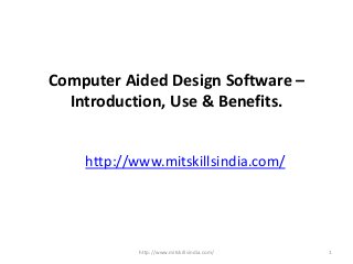 Computer Aided Design Software –
Introduction, Use & Benefits.
http://www.mitskillsindia.com/
http://www.mitskillsindia.com/ 1
 