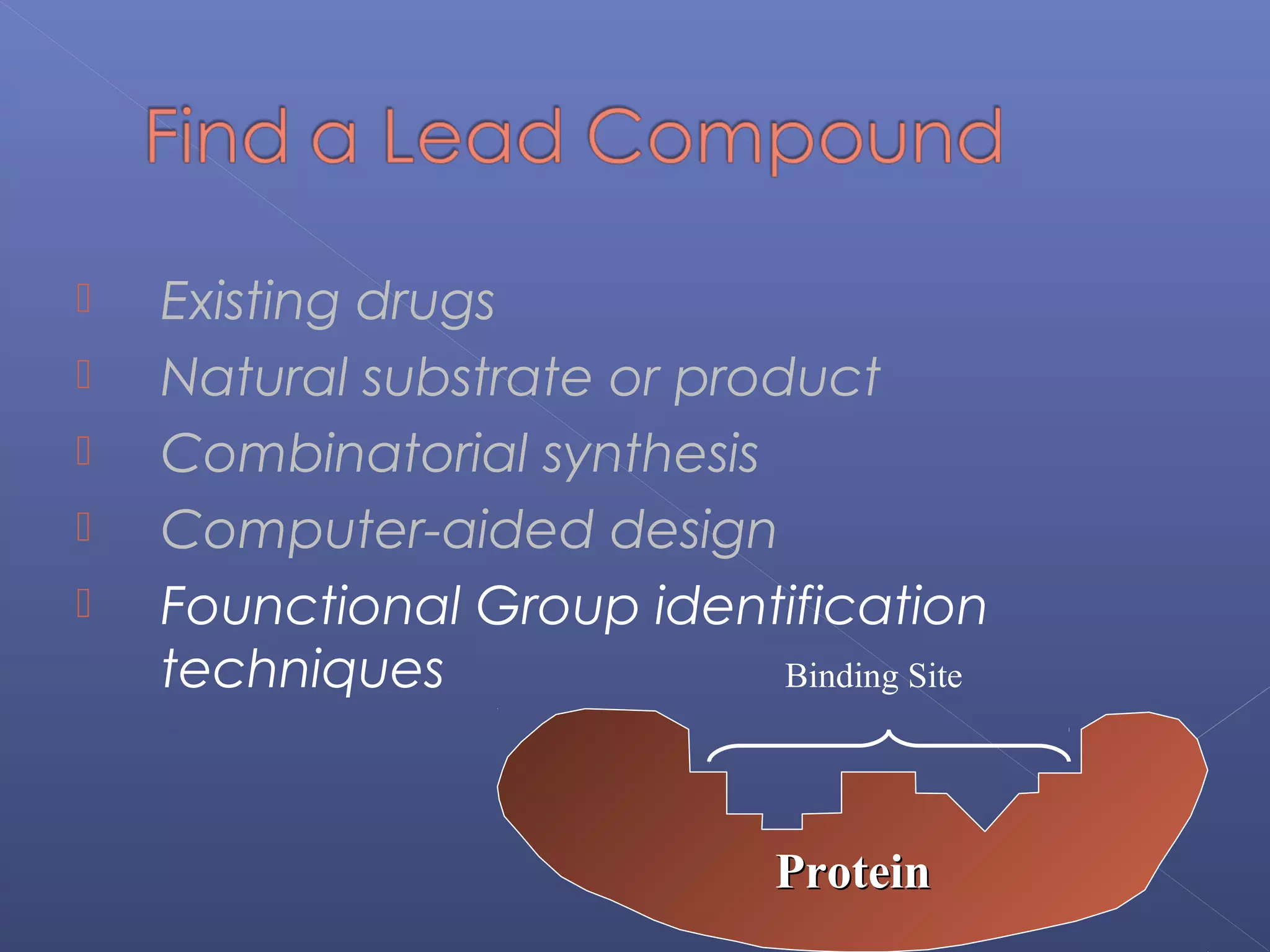  Existing drugs
 Natural substrate or product
 Combinatorial synthesis
 Computer-aided design
 Founctional Group identification
techniques Binding Site
ProteinProtein
 