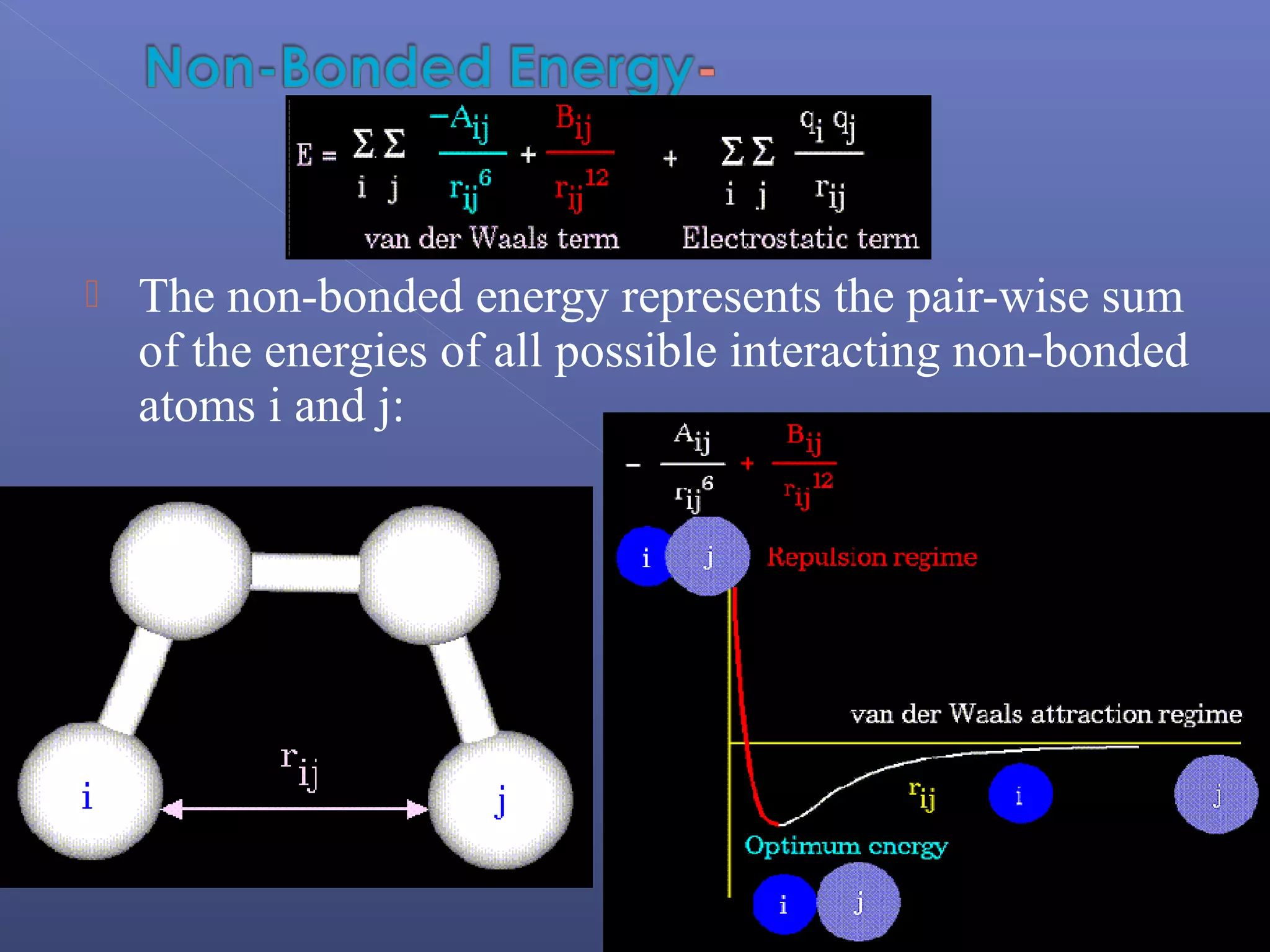  The non-bonded energy represents the pair-wise sum
of the energies of all possible interacting non-bonded
atoms i and j:
 