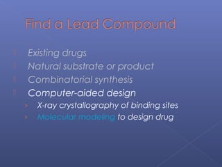  Existing drugs
 Natural substrate or product
 Combinatorial synthesis
 Computer-aided design
› X-ray crystallography of binding sites
› Molecular modeling to design drug
 
