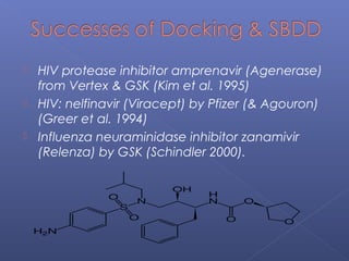  HIV protease inhibitor amprenavir (Agenerase)
from Vertex & GSK (Kim et al. 1995)
 HIV: nelfinavir (Viracept) by Pfizer (& Agouron)
(Greer et al. 1994)
 Influenza neuraminidase inhibitor zanamivir
(Relenza) by GSK (Schindler 2000).
 