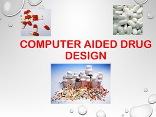 COMPUTER AIDED DRUG
DESIGN
 
