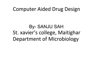 Computer Aided Drug Design
By- SANJU SAH
St. xavier’s college, Maitighar
Department of Microbiology
 