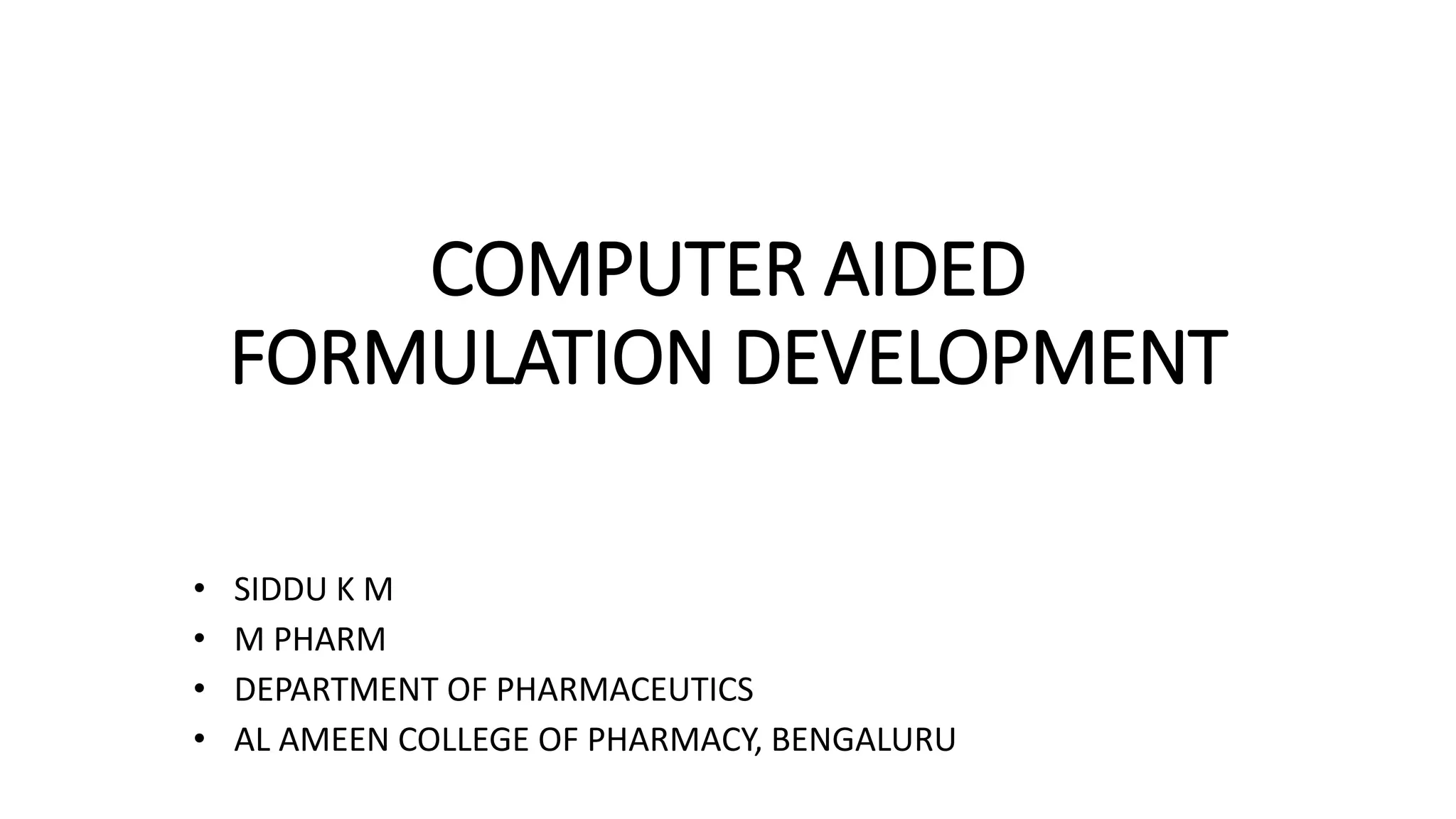 COMPUTER AIDED
FORMULATION DEVELOPMENT
• SIDDU K M
• M PHARM
• DEPARTMENT OF PHARMACEUTICS
• AL AMEEN COLLEGE OF PHARMACY, BENGALURU
 