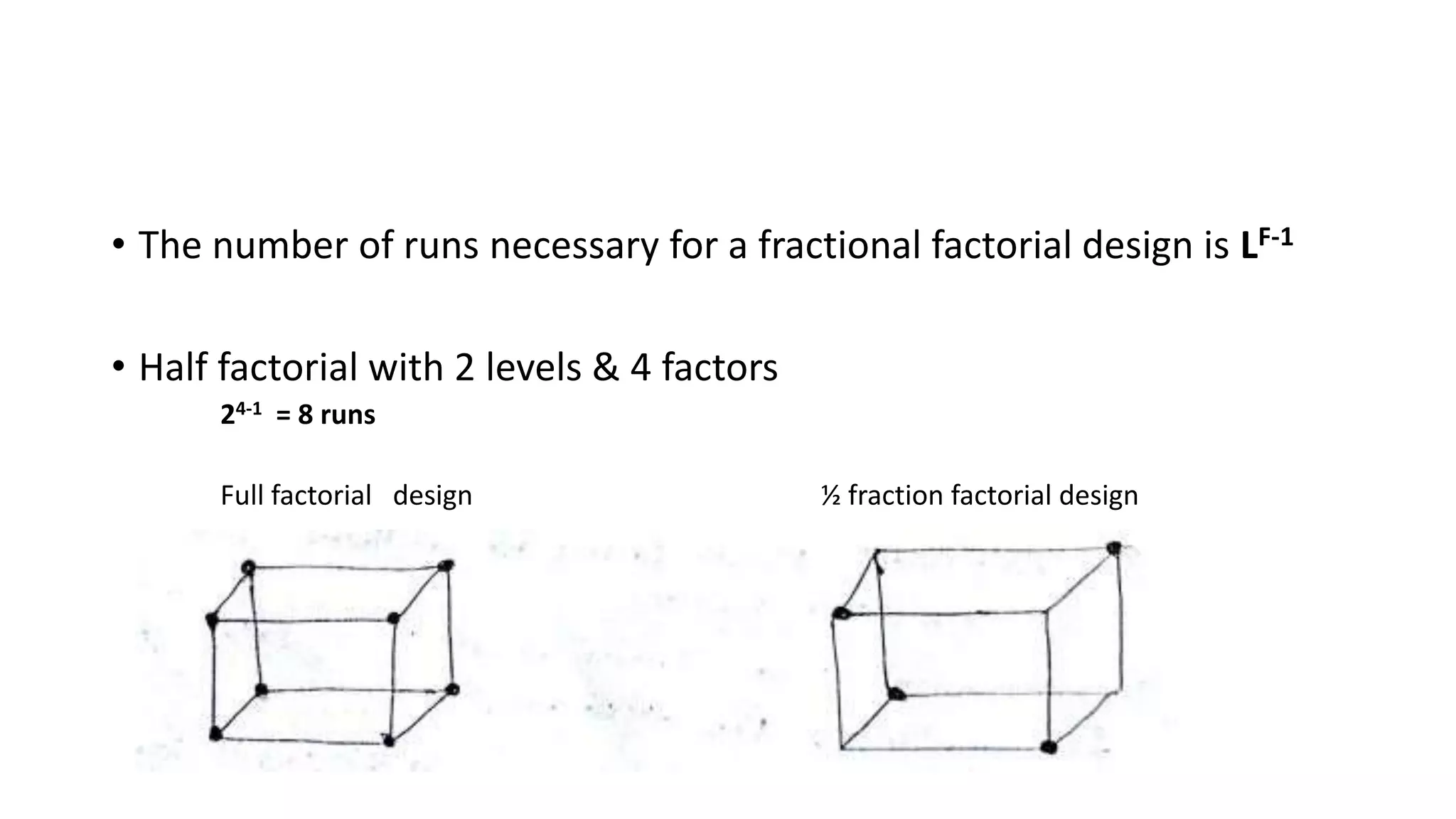 • The number of runs necessary for a fractional factorial design is LF-1
• Half factorial with 2 levels & 4 factors
24-1 = 8 runs
Full factorial design ½ fraction factorial design
 
