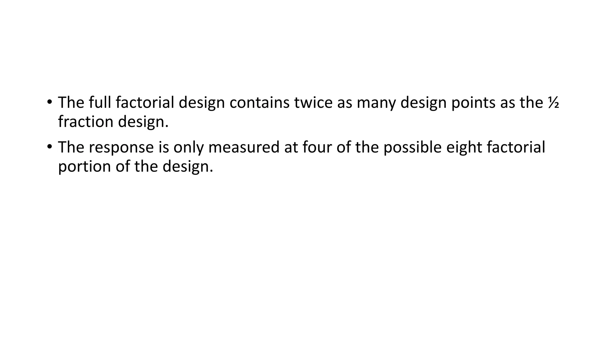 • The full factorial design contains twice as many design points as the ½
fraction design.
• The response is only measured at four of the possible eight factorial
portion of the design.
 