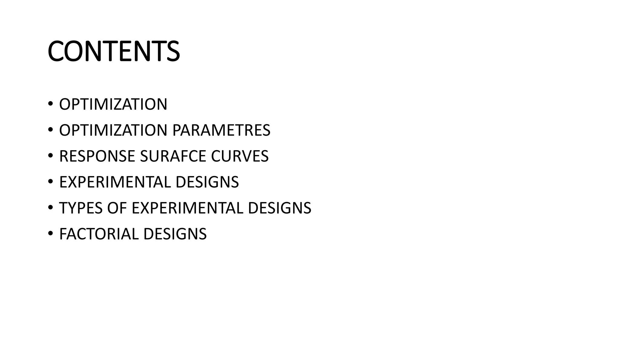 CONTENTS
• OPTIMIZATION
• OPTIMIZATION PARAMETRES
• RESPONSE SURAFCE CURVES
• EXPERIMENTAL DESIGNS
• TYPES OF EXPERIMENTAL DESIGNS
• FACTORIAL DESIGNS
 