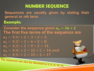 Sequences are usually given by stating their
general or nth term.
NUMBER SEQUENCE
Example:
Consider the sequence given 𝒂 𝒏...