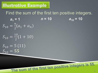 Find the sum of the first ten positive integers.
a1 = 1 n = 10
Illustrative Example
a10 = 10
𝑆10 =
𝑛
2
(𝑎1 + 𝑎 𝑛)
𝑆10 =
10...