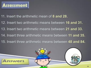 Assessment
11. Insert the arithmetic mean of 8 and 28.
12. Insert two arithmetic means between 16 and 31.
13. Insert two a...