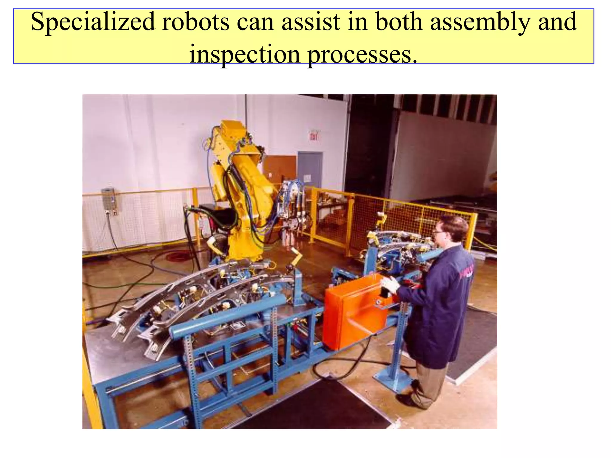 Specialized robots can assist in both assembly and
              inspection processes.
 