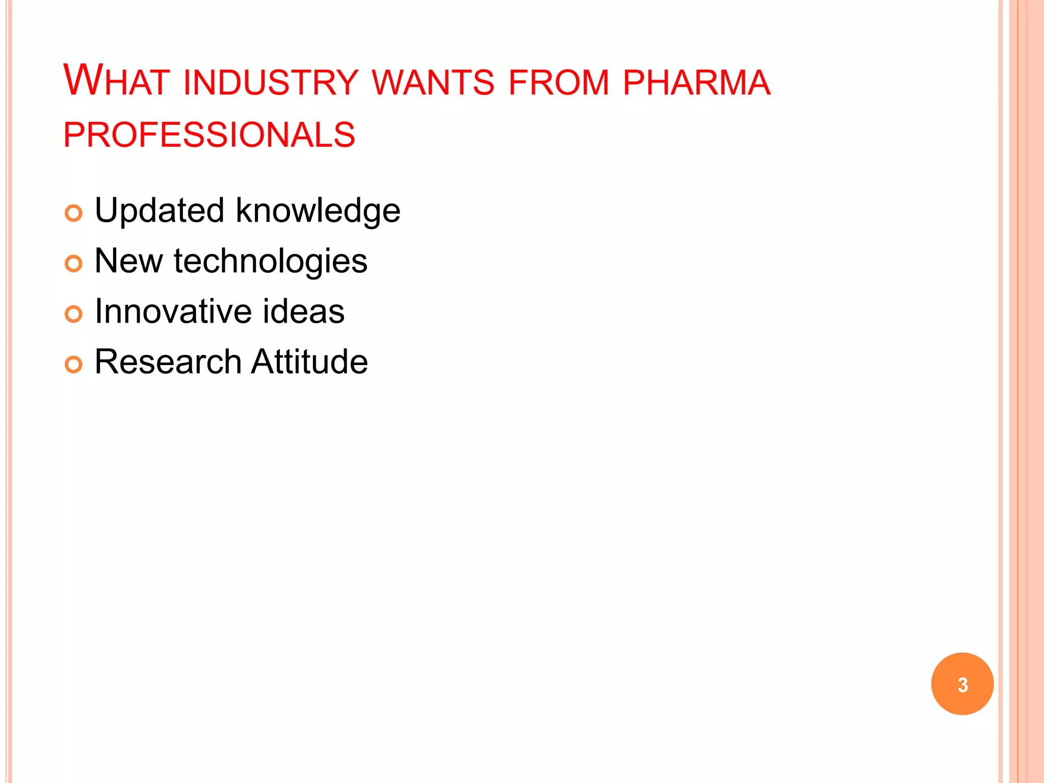 WHAT INDUSTRY WANTS FROM PHARMA
PROFESSIONALS
 Updated knowledge
 New technologies
 Innovative ideas
 Research Attitude
3
 