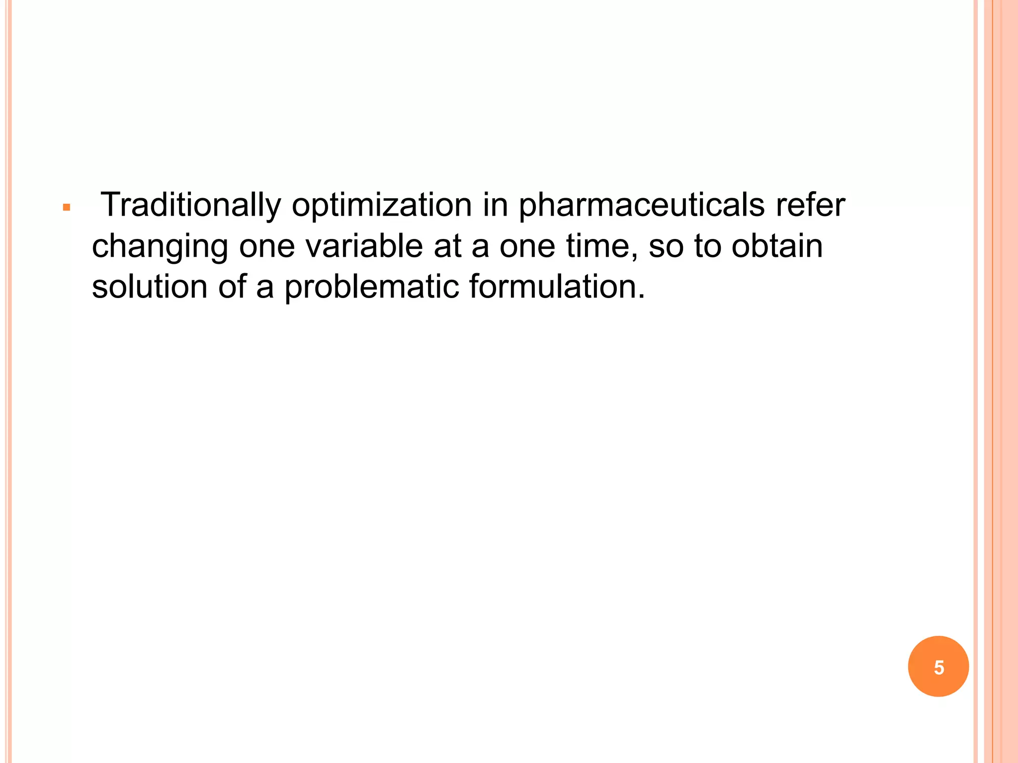  Traditionally optimization in pharmaceuticals refer
changing one variable at a one time, so to obtain
solution of a problematic formulation.
5
 