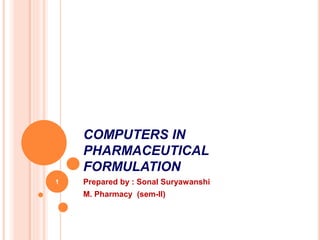 COMPUTERS IN
PHARMACEUTICAL
FORMULATION
Prepared by : Sonal Suryawanshi
M. Pharmacy (sem-II)
1
 