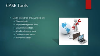 CASE Tools
 Major categories of CASE tools are:
 Diagram tools
 Project Management tools
 Documentation tools
 Web Development tools
 Quality Assurance tools
 Maintenance tools
 