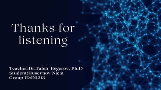 Thanks for
listening
Teacher:Dr.Taleh Esgerov, Ph.D
Student:Huseynov Nicat
Group ID:E6213
 