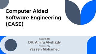 Computer Aided
Software Engineering
(CASE)
Presented to
DR. Amira Al-shazly
Presented by
Yassen Mohamed
 