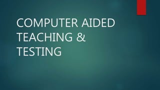COMPUTER AIDED
TEACHING &
TESTING
 