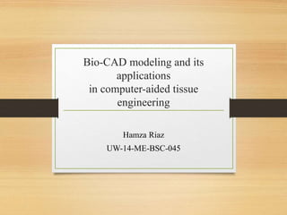 Bio-CAD modeling and its
applications
in computer-aided tissue
engineering
Hamza Riaz
UW-14-ME-BSC-045
 
