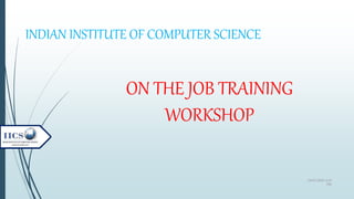 24/07/2020 6:10
PM
ON THE JOB TRAINING
WORKSHOP
INDIAN INSTITUTE OF COMPUTER SCIENCE
 