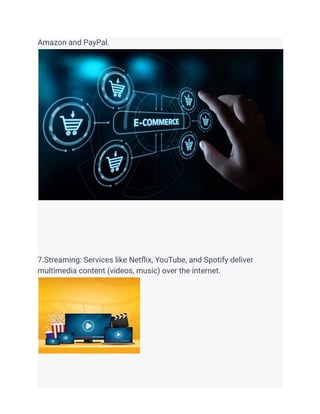 Amazon and PayPal.
7.Streaming: Services like Netflix, YouTube, and Spotify deliver
multimedia content (videos, music) over the internet.
 