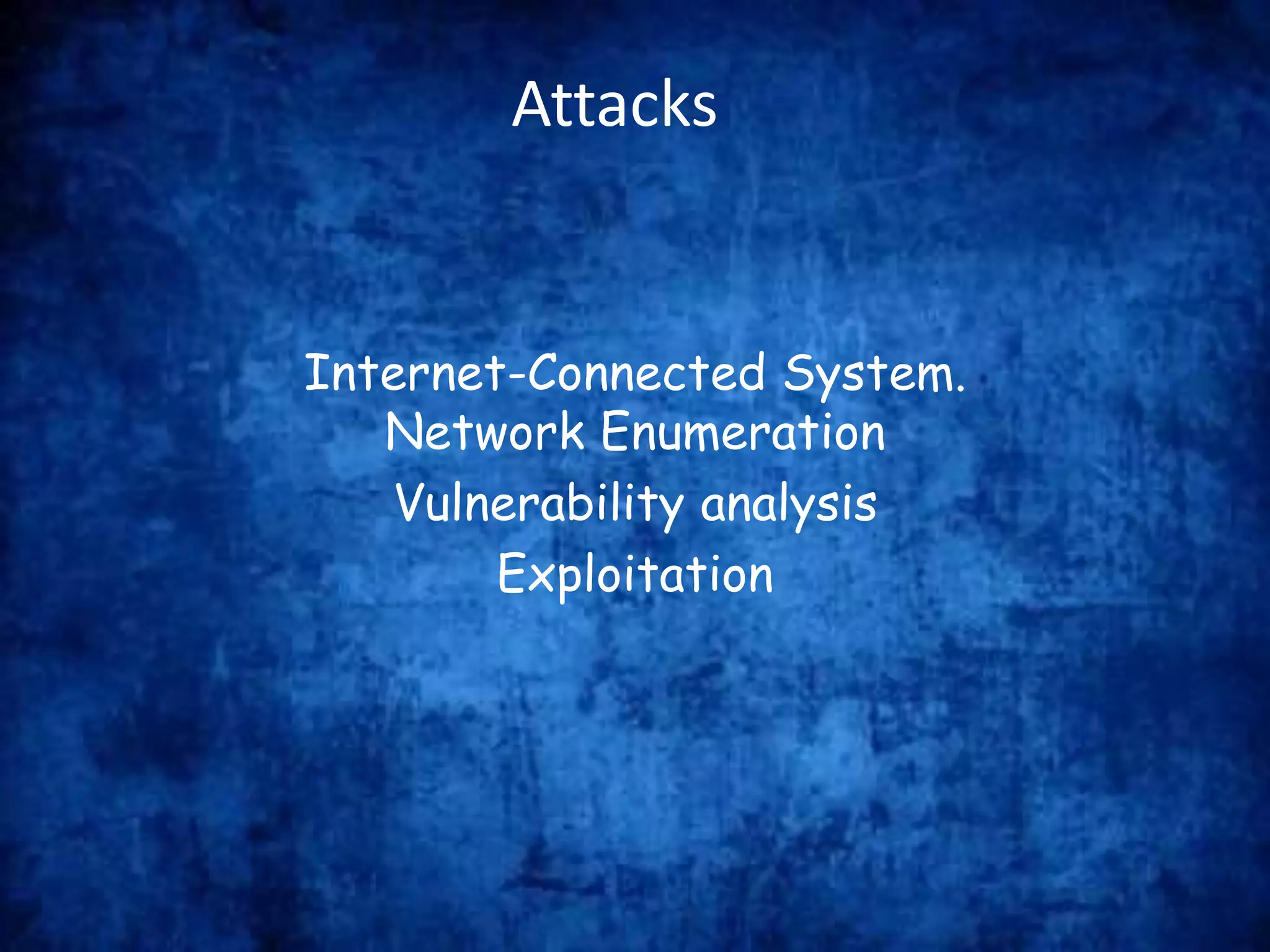 Attacks
Internet-Connected System.
Network Enumeration
Vulnerability analysis
Exploitation