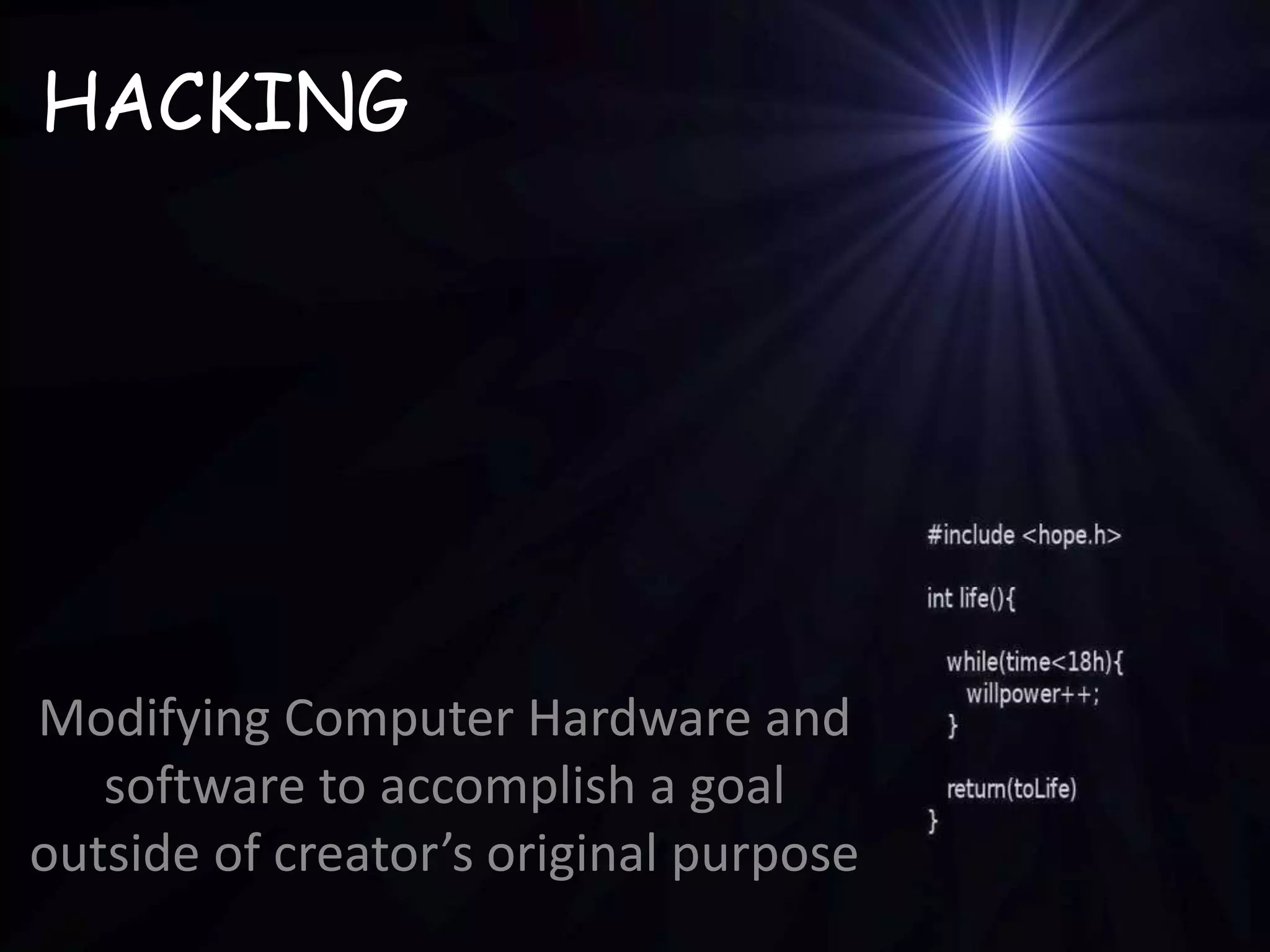 HACKING
Modifying Computer Hardware and
software to accomplish a goal
outside of creator’s original purpose