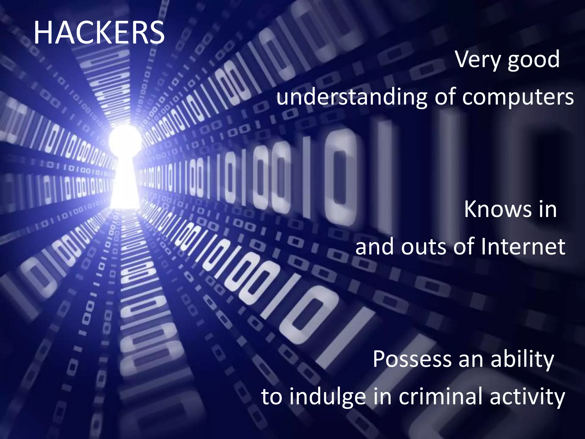 HACKERS
Very good
understanding of computers
Knows in
and outs of Internet
Possess an ability
to indulge in criminal activity